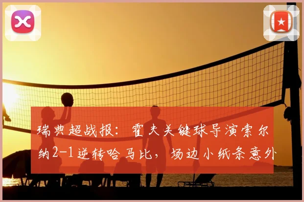 瑞典超战报：霍夫关键球导演索尔纳2-1逆转哈马比，场边小纸条意外抢镜
