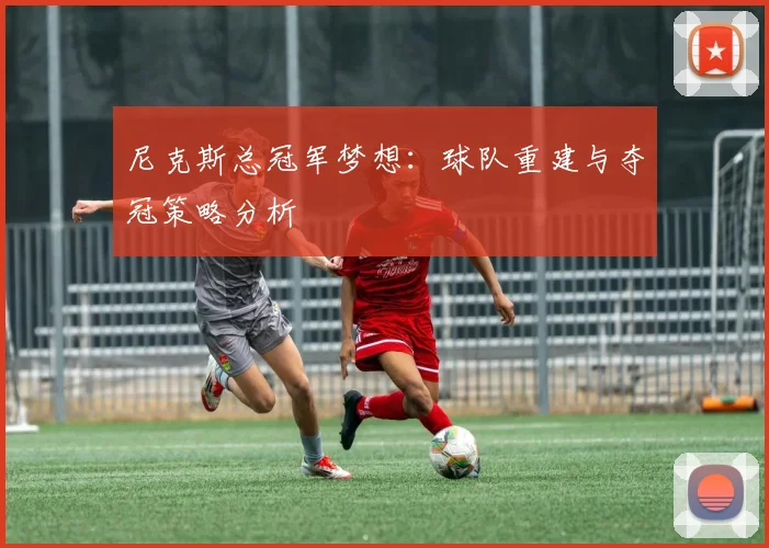 尼克斯总冠军梦想：球队重建与夺冠策略分析