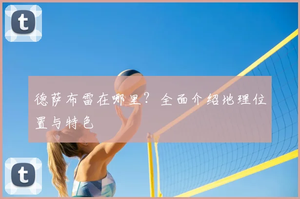 德萨布雷在哪里？全面介绍地理位置与特色