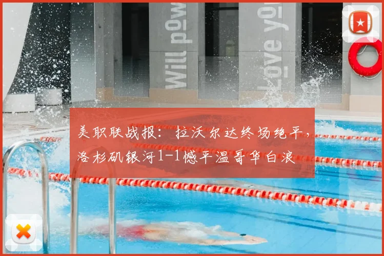 美职联战报：拉沃尔达终场绝平，洛杉矶银河1-1憾平温哥华白浪