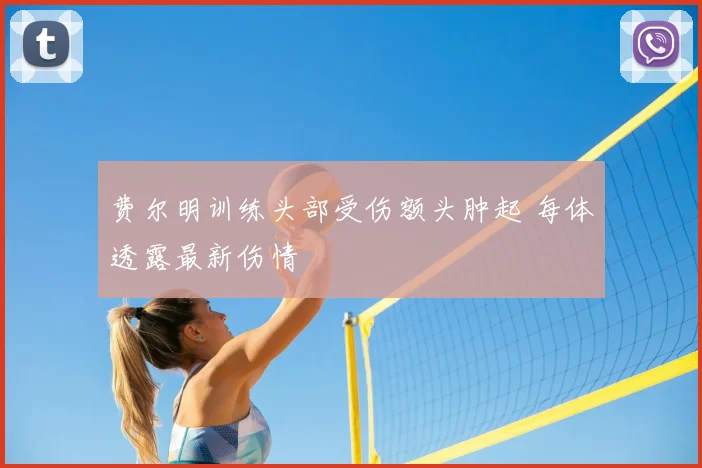 费尔明训练头部受伤额头肿起 每体透露最新伤情