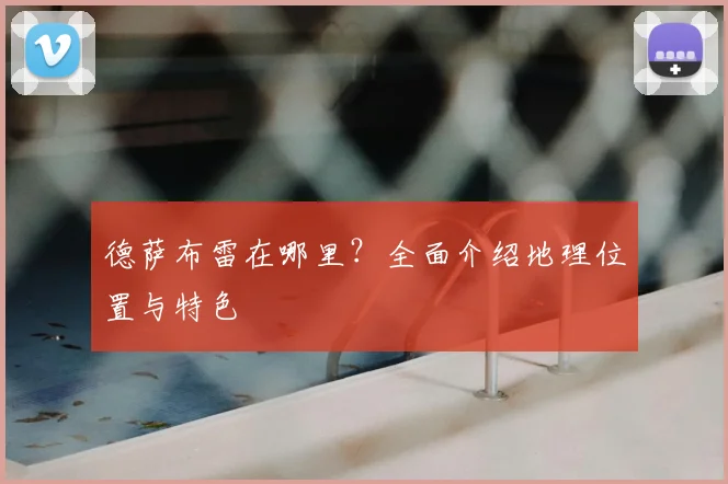 德萨布雷在哪里?全面介绍地理位置与特色